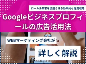 Googleビジネスプロフィールの広告活用法｜ローカル集客を加速させる効果的な運用戦略のアイキャッチ画像
