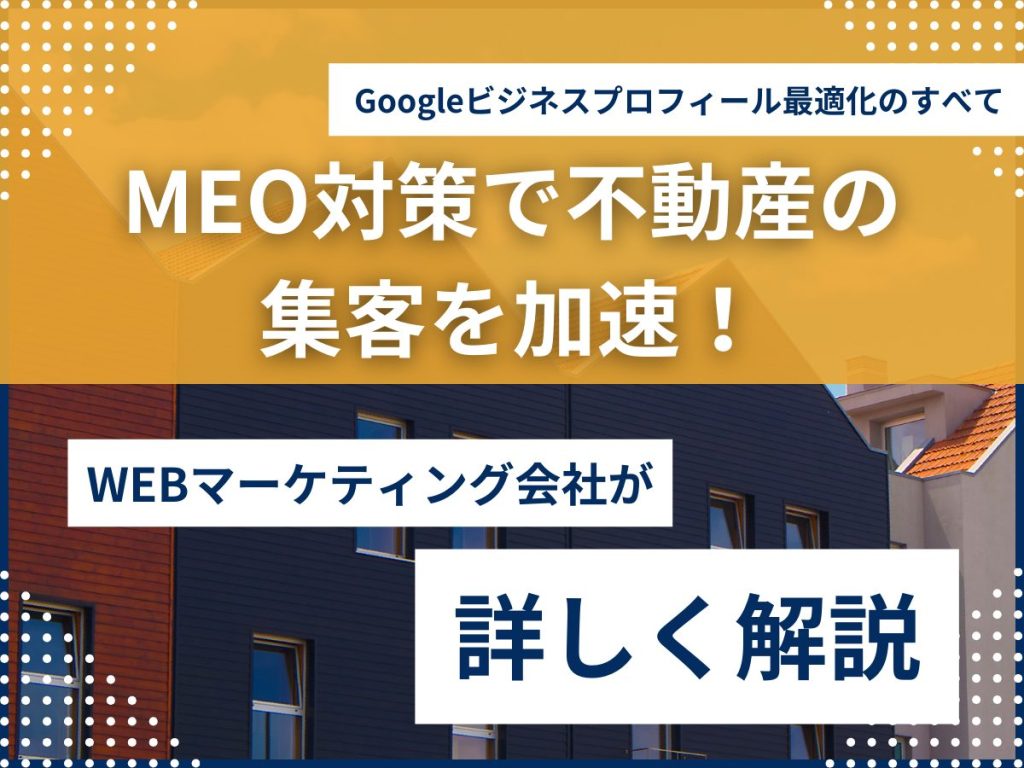MEO対策で不動産の集客を加速!Googleビジネスプロフィール最適化のすべて MEO対策で不動産の 集客