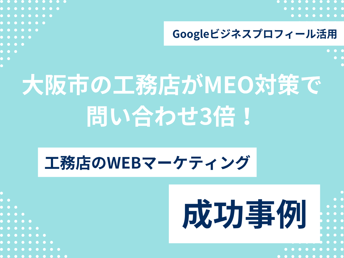 大阪市の工務店がMEO対策で問い合わせ3倍!