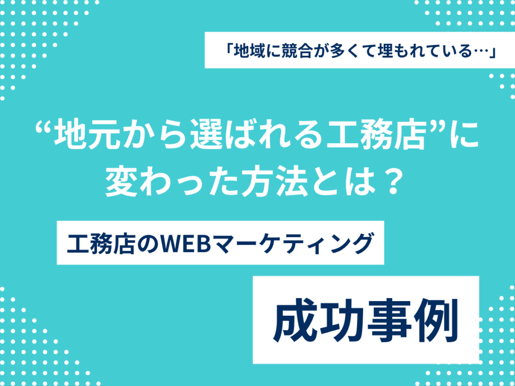 「地域に競合が多くて埋もれている…」月10万円で“地元から選ばれる工務店”に変わった方法とは? “地元から選ばれる工務店”に 変わった方法とは?