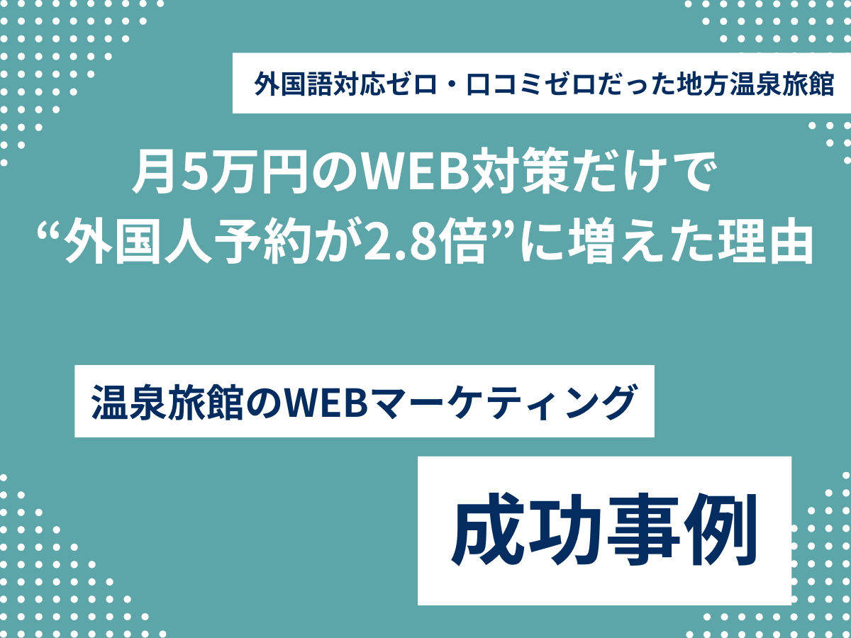 外国語対応ゼロ・口コミゼロだった地方温泉旅館が、月5万円のMEO対策だけで“外国人予約が2.8倍”に増えた理由 月5万円のWEB対策だけで “外国人予約が2.8倍”に増えた理由