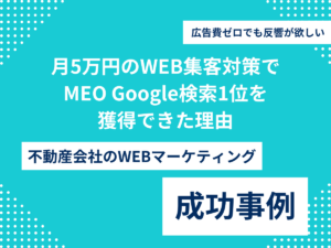 広告費ゼロでも反響が欲しい。そんな小さな不動産会社が、月5万円のWEB集客対策でMEO Google検索1位を獲得できた理由のアイキャッチ画像