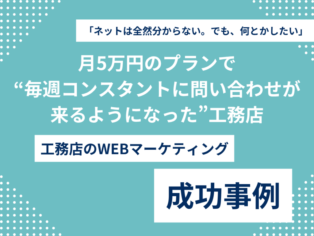 「ネットは全然分からない。でも、何とかしたい」—月5万円のプランで“毎週コンスタントに問い合わせが来るようになった”工務店 「ネットは全然分からない。でも、何とかしたい」