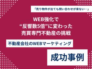 「売り物件が出ても問い合わせが来ない…」から脱却。WEB強化で“反響数5倍”に変わった売買専門不動産の挑戦のアイキャッチ画像