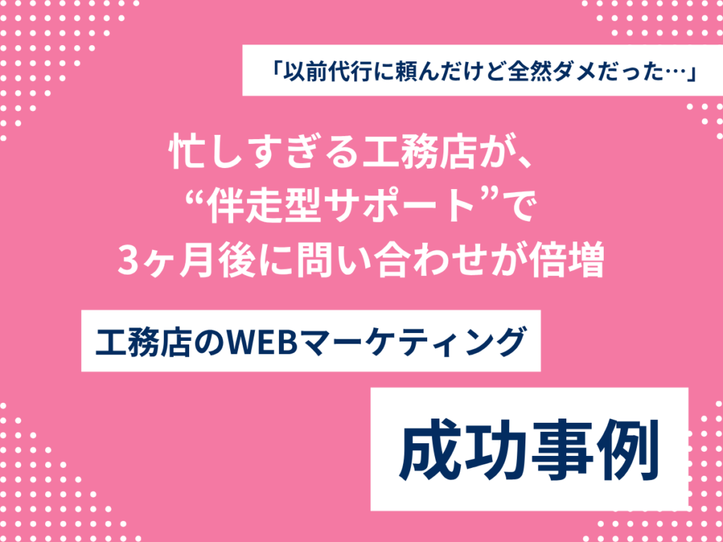 「以前代行に頼んだけど全然ダメだった…」忙しすぎる工務店が、月5万円の“伴走型サポート”で3ヶ月後に問い合わせが倍増 「以前代行に頼んだけど全然ダメだった…」