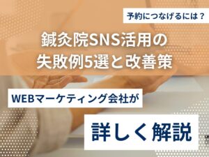 鍼灸院SNS活用の失敗例5選と改善策｜予約につなげるには？