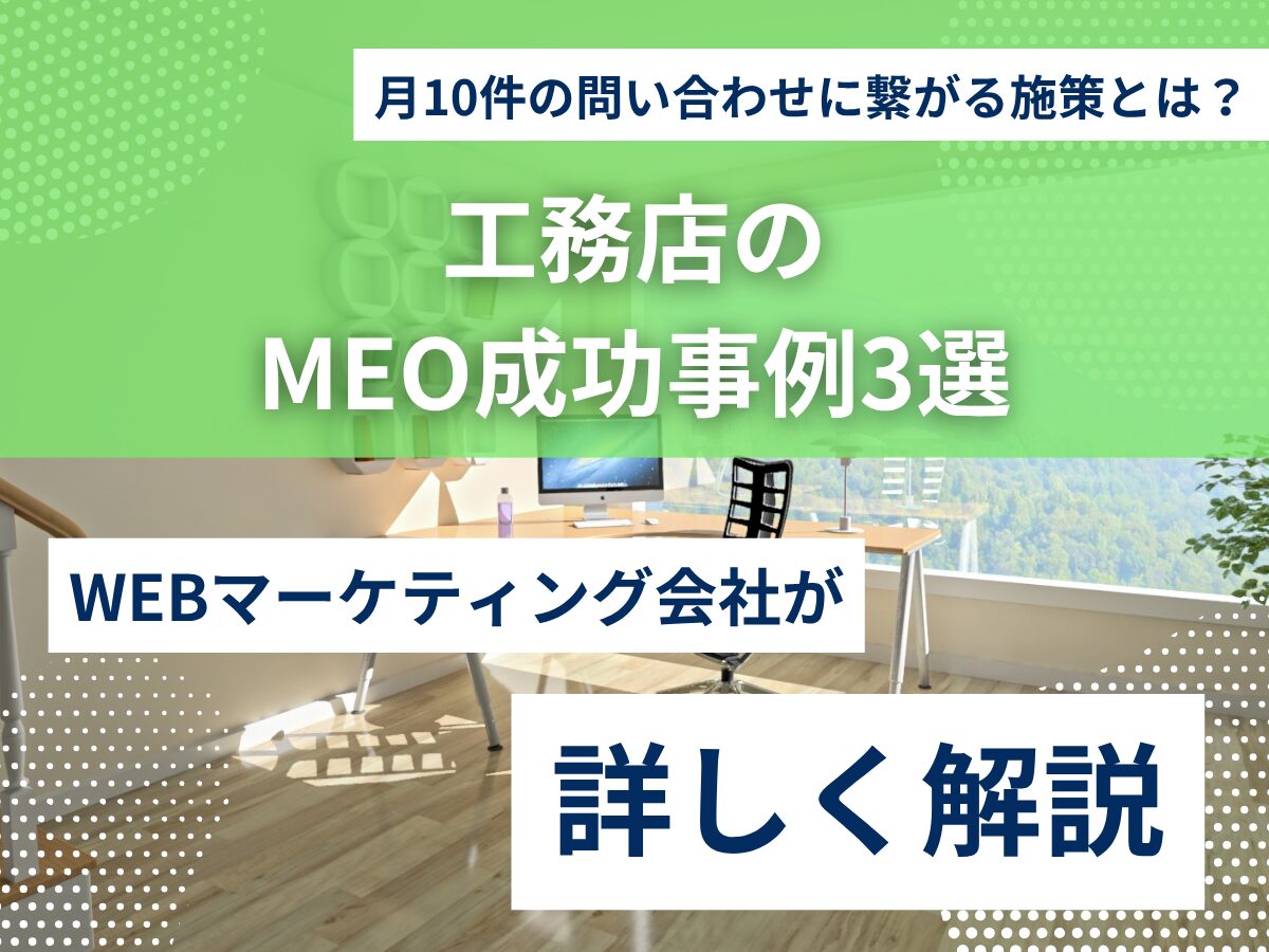 工務店のMEO成功事例3選｜月10件の問い合わせに繋がる施策とは？