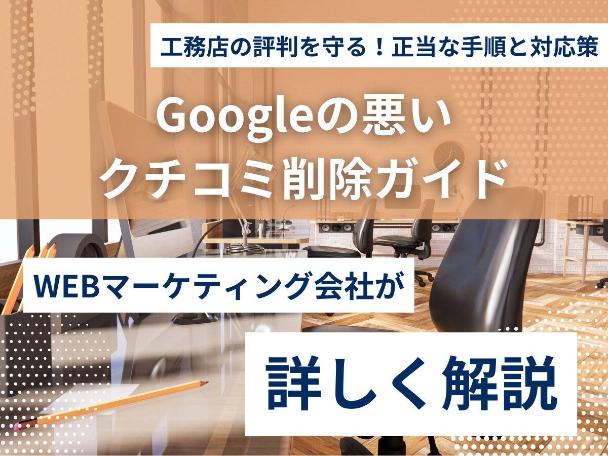 工務店の評判を守る！Googleビジネスプロフィールの悪いクチコミ削除ガイド【正当な手順と対応策】