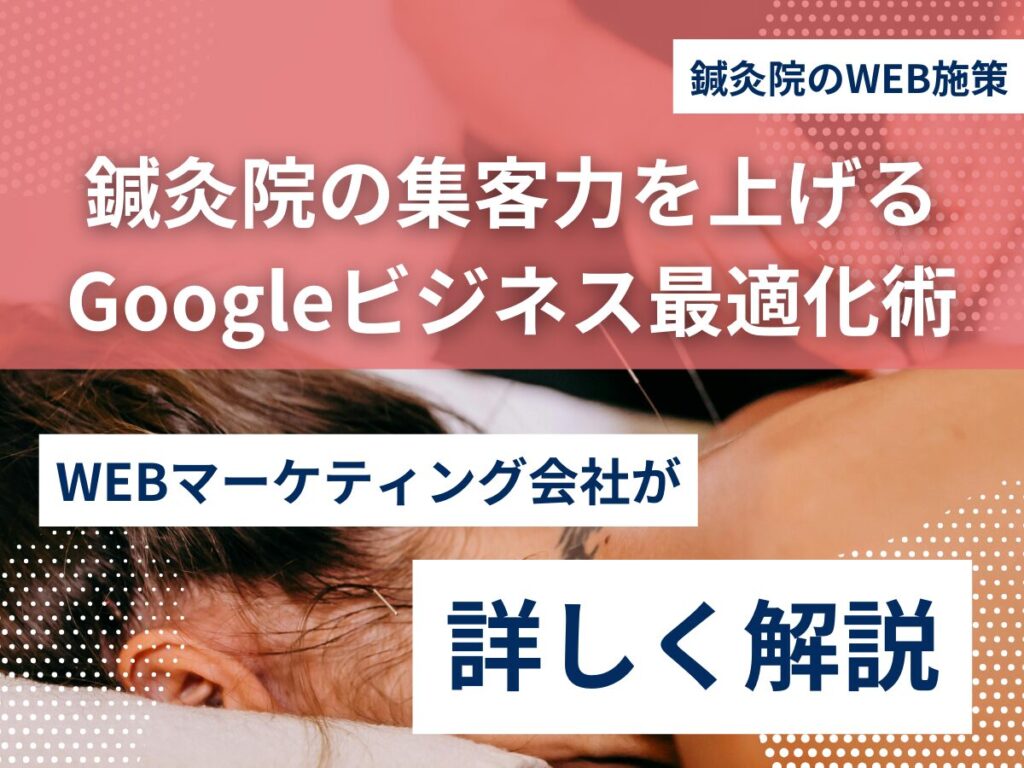 鍼灸院の集客力を上げるGoogleビジネス最適化術