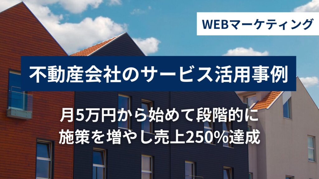 不動産会社の活用事例｜月5万円から始めて段階的に施策を増やし売上250%達成のメイン画像