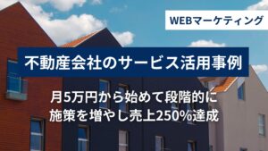 不動産会社の活用事例｜月5万円から始めて段階的に施策を増やし売上250%達成の活用事例