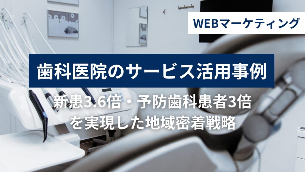 歯科医院のWEBマーケティング活用事例｜月6万円で新患3.6倍・予防歯科患者3倍を実現した地域密着戦略のメイン画像