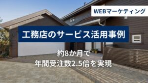 工務店のWEBマーケティング活用事例｜月5万円で年間受注数2.5倍を実現の活用事例