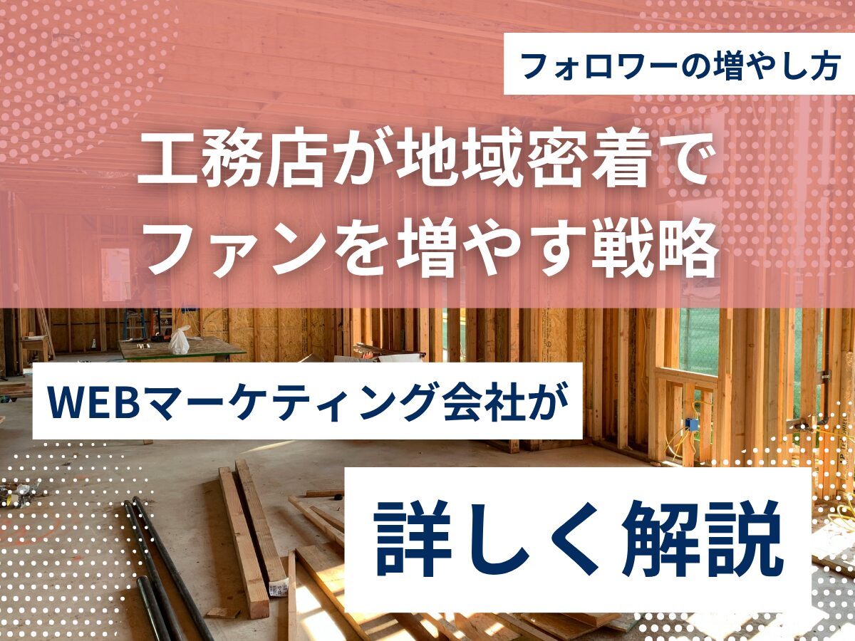 工務店のフォロワーの増やし方｜地域密着でファンを増やす戦略