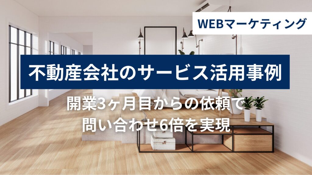 開業3ヶ月の不動産会社の活用事例｜月5万円で問い合わせ6倍を実現のメイン画像
