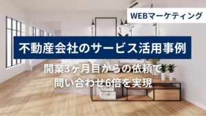 開業3ヶ月の不動産会社の活用事例｜月5万円で問い合わせ6倍を実現の活用事例
