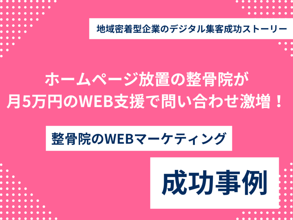 ホームページ放置の整骨院が月5万円のWEB支援で問い合わせ激増!地域密着型企業のデジタル集客成功ストーリー ホームページ放置の整骨院が月5万円のWEB支援で問い合わせ激増!地域密着型企業のデジタル集客成功ストーリー